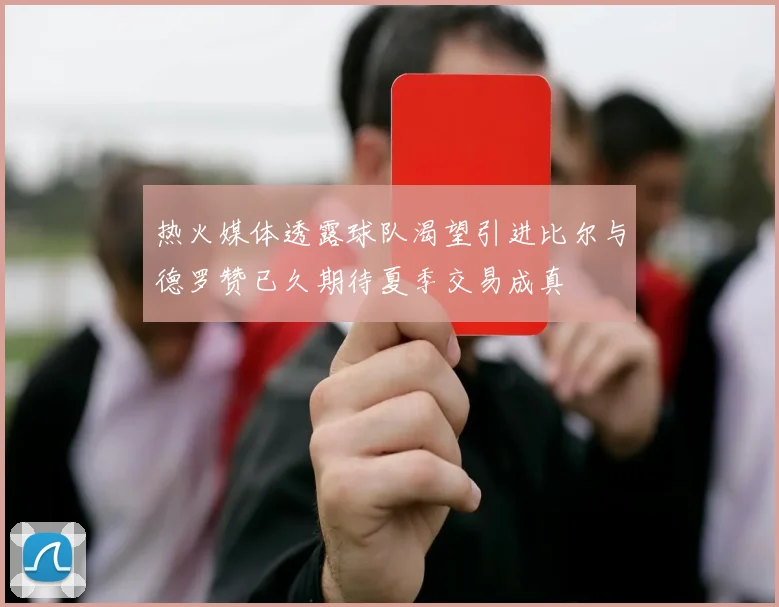 热火媒体透露球队渴望引进比尔与德罗赞已久期待夏季交易成真