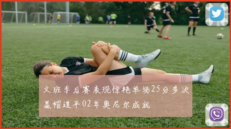 文班季后赛表现惊艳单场25分多次盖帽追平02年奥尼尔成就