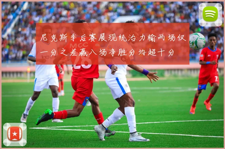 尼克斯季后赛展现统治力输两场仅一分之差赢八场净胜分均超十分